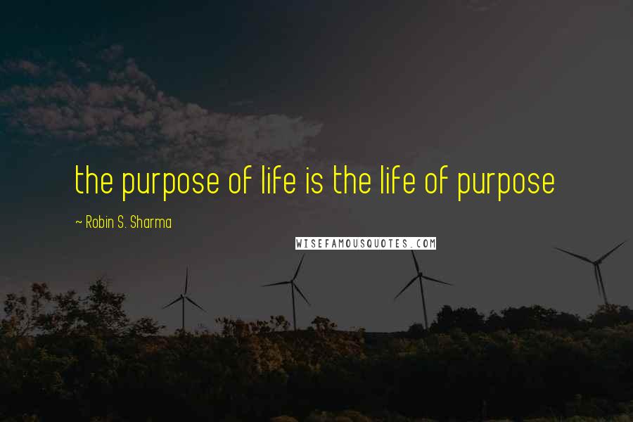 Robin S. Sharma Quotes: the purpose of life is the life of purpose