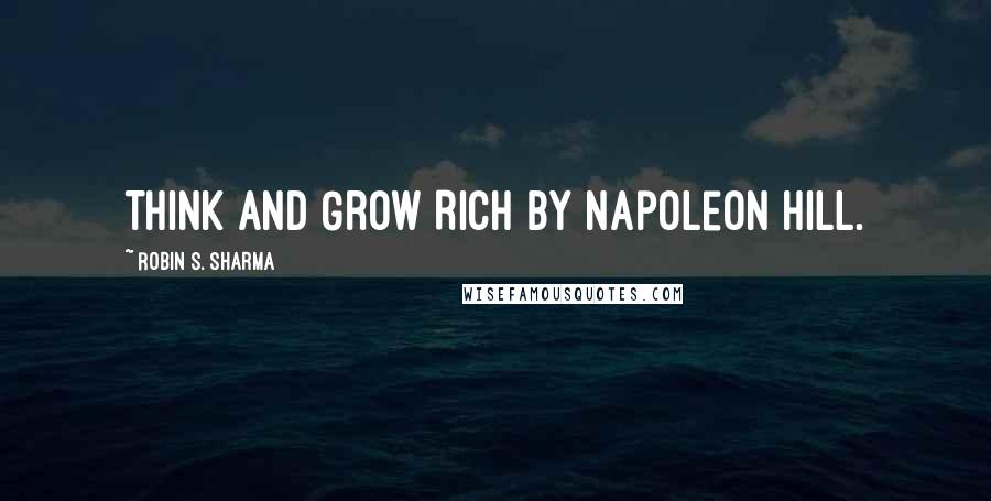 Robin S. Sharma Quotes: Think and Grow Rich by Napoleon Hill.