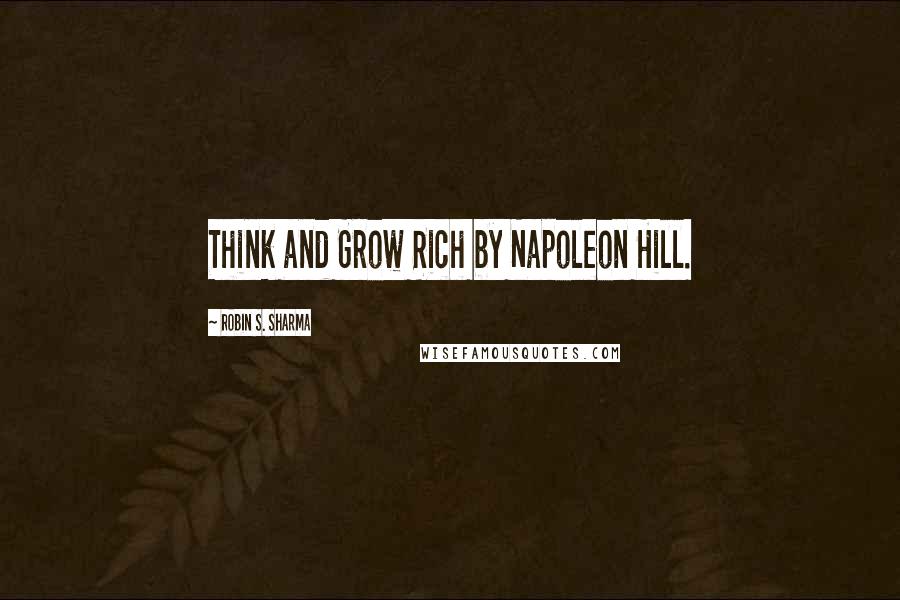 Robin S. Sharma Quotes: Think and Grow Rich by Napoleon Hill.