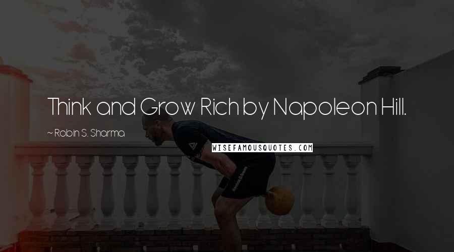 Robin S. Sharma Quotes: Think and Grow Rich by Napoleon Hill.