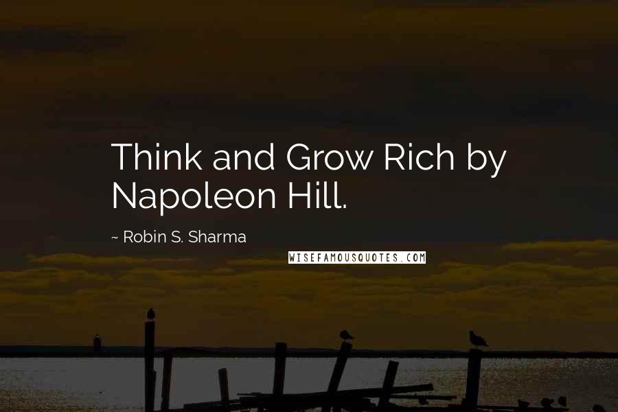 Robin S. Sharma Quotes: Think and Grow Rich by Napoleon Hill.