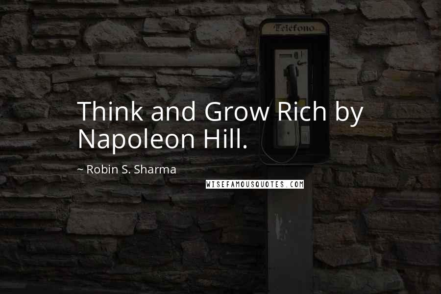 Robin S. Sharma Quotes: Think and Grow Rich by Napoleon Hill.