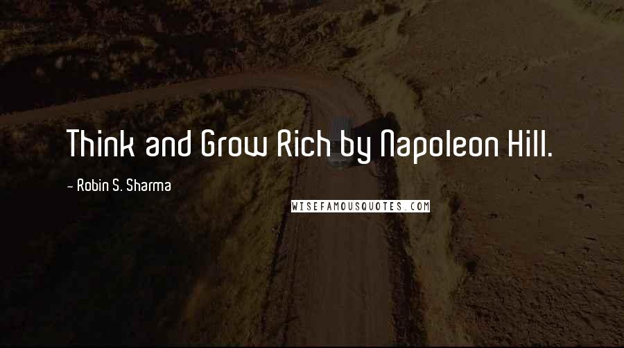 Robin S. Sharma Quotes: Think and Grow Rich by Napoleon Hill.