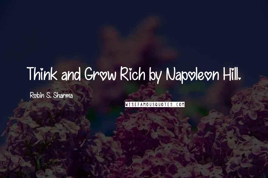 Robin S. Sharma Quotes: Think and Grow Rich by Napoleon Hill.