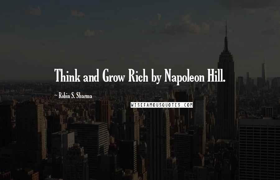 Robin S. Sharma Quotes: Think and Grow Rich by Napoleon Hill.