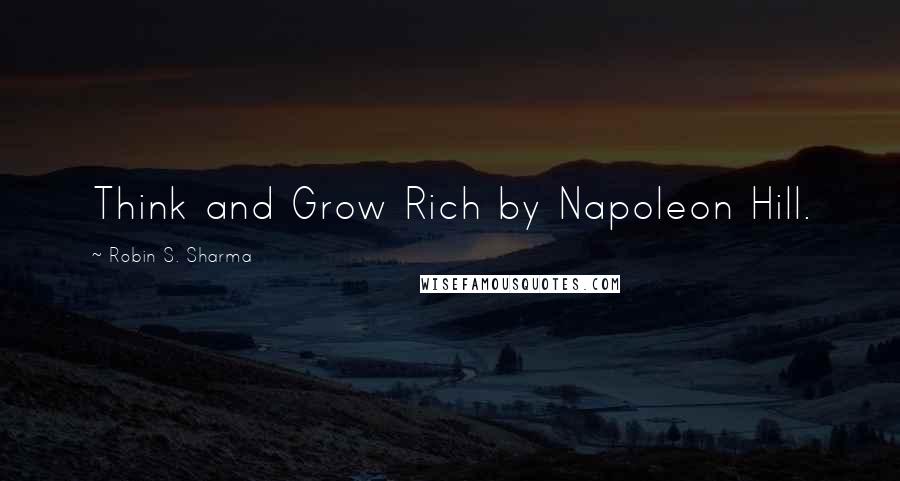 Robin S. Sharma Quotes: Think and Grow Rich by Napoleon Hill.