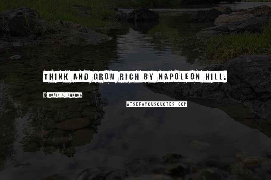 Robin S. Sharma Quotes: Think and Grow Rich by Napoleon Hill.