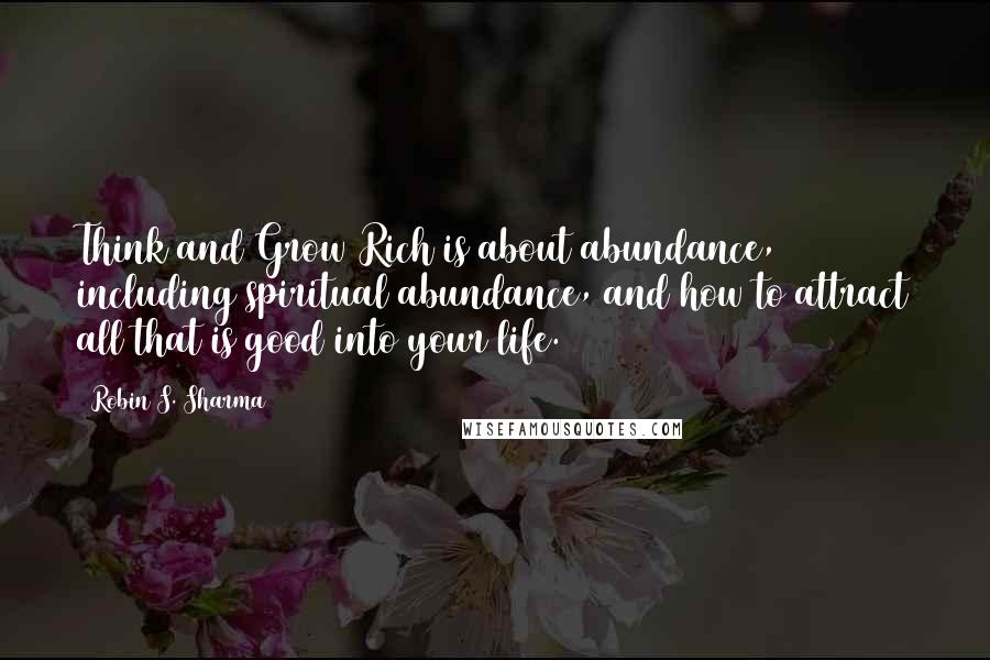 Robin S. Sharma Quotes: Think and Grow Rich is about abundance, including spiritual abundance, and how to attract all that is good into your life.