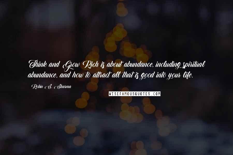 Robin S. Sharma Quotes: Think and Grow Rich is about abundance, including spiritual abundance, and how to attract all that is good into your life.