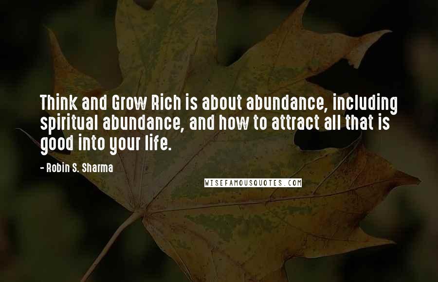 Robin S. Sharma Quotes: Think and Grow Rich is about abundance, including spiritual abundance, and how to attract all that is good into your life.