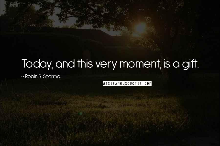 Robin S. Sharma Quotes: Today, and this very moment, is a gift.