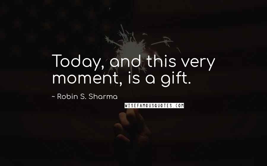 Robin S. Sharma Quotes: Today, and this very moment, is a gift.