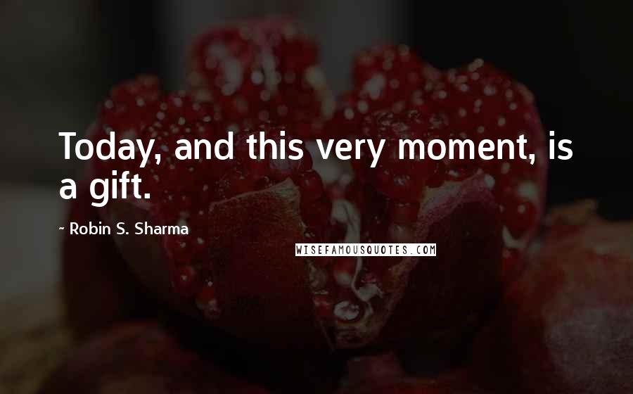 Robin S. Sharma Quotes: Today, and this very moment, is a gift.