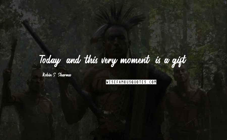 Robin S. Sharma Quotes: Today, and this very moment, is a gift.