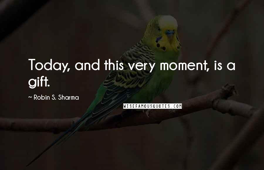 Robin S. Sharma Quotes: Today, and this very moment, is a gift.