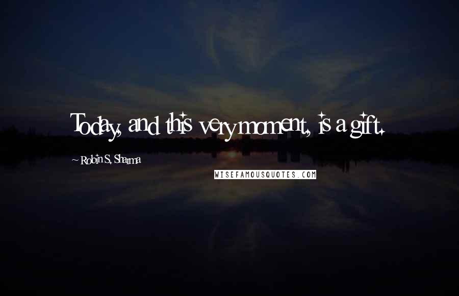 Robin S. Sharma Quotes: Today, and this very moment, is a gift.