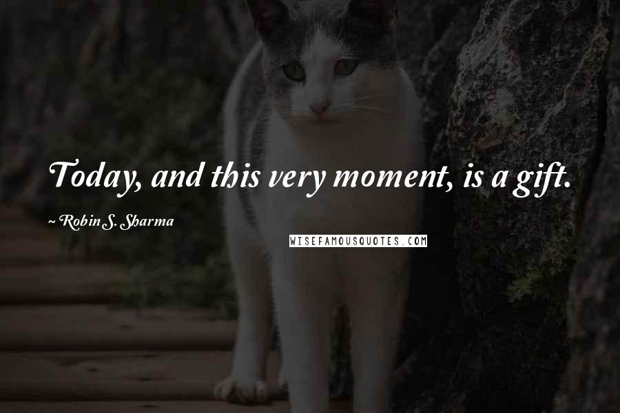 Robin S. Sharma Quotes: Today, and this very moment, is a gift.