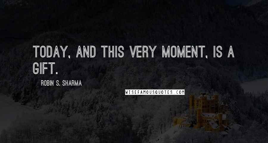 Robin S. Sharma Quotes: Today, and this very moment, is a gift.