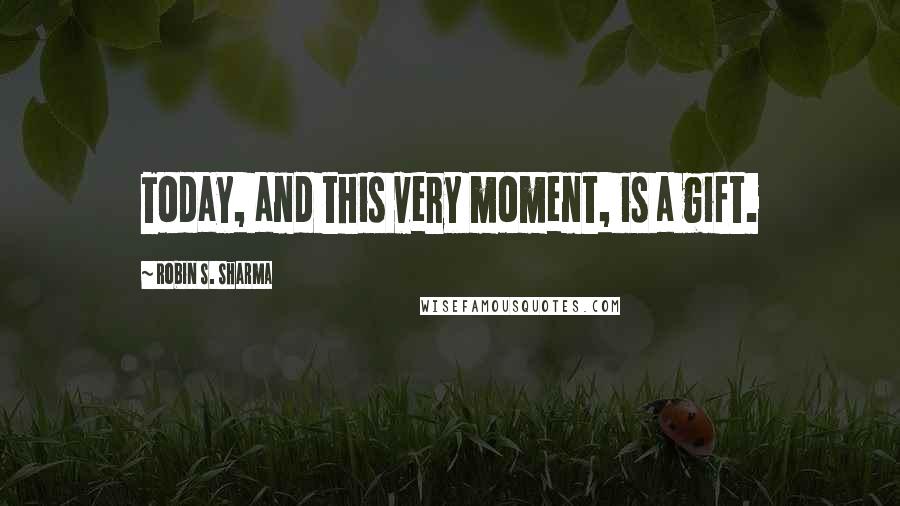 Robin S. Sharma Quotes: Today, and this very moment, is a gift.