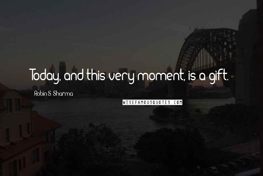 Robin S. Sharma Quotes: Today, and this very moment, is a gift.