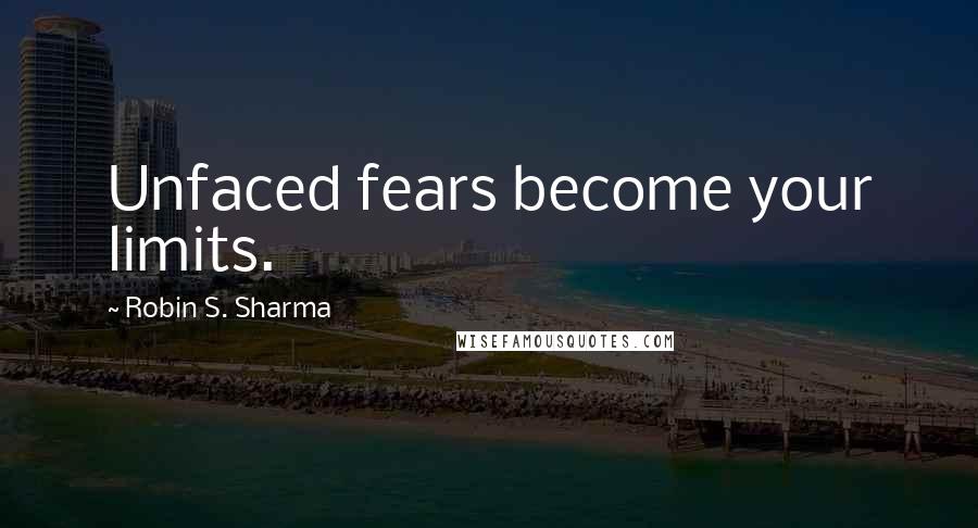 Robin S. Sharma Quotes: Unfaced fears become your limits.