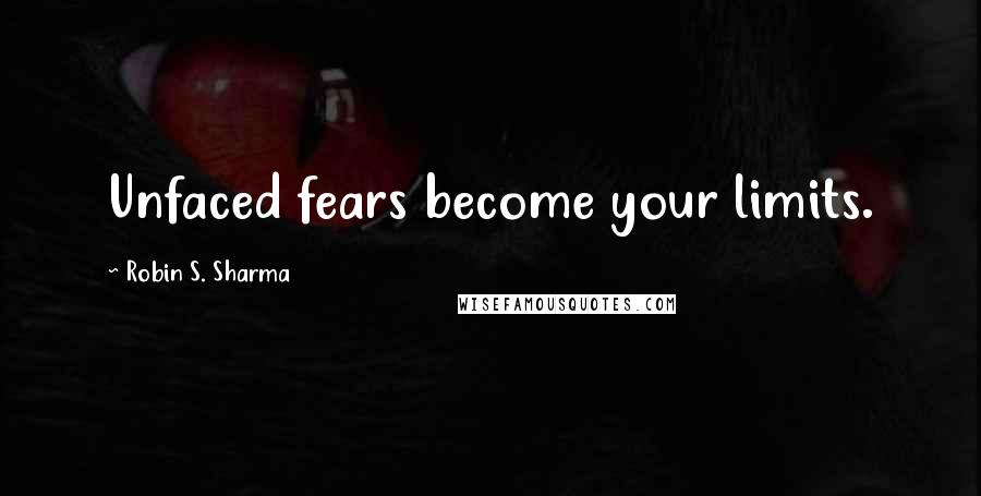 Robin S. Sharma Quotes: Unfaced fears become your limits.