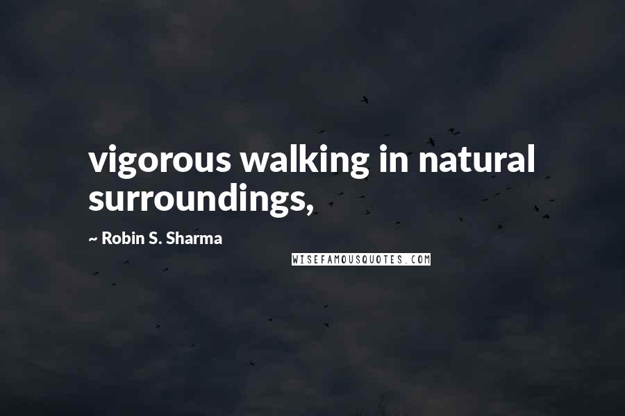 Robin S. Sharma Quotes: vigorous walking in natural surroundings,