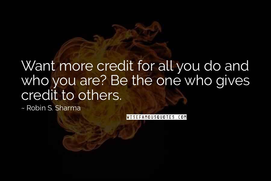 Robin S. Sharma Quotes: Want more credit for all you do and who you are? Be the one who gives credit to others.