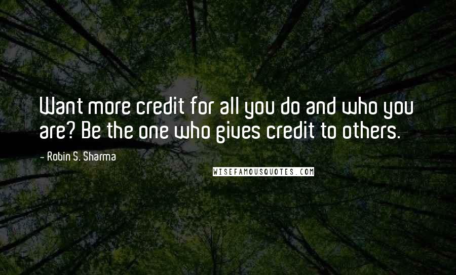 Robin S. Sharma Quotes: Want more credit for all you do and who you are? Be the one who gives credit to others.