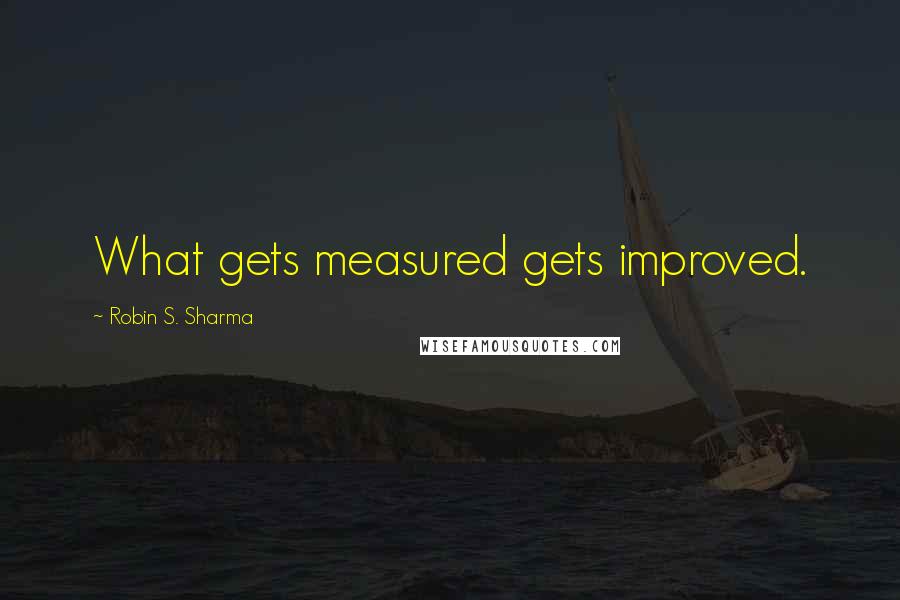 Robin S. Sharma Quotes: What gets measured gets improved.