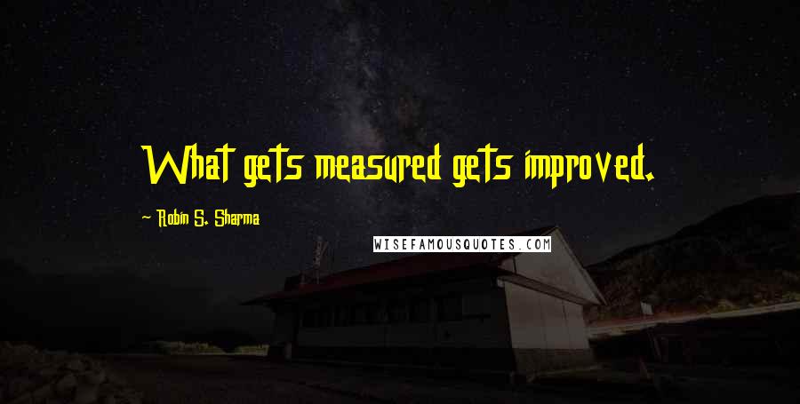 Robin S. Sharma Quotes: What gets measured gets improved.