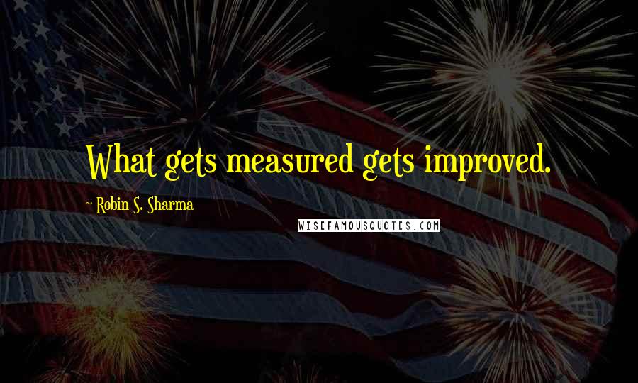 Robin S. Sharma Quotes: What gets measured gets improved.