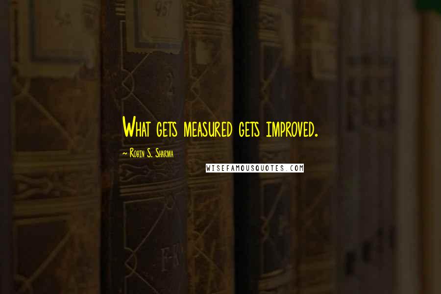 Robin S. Sharma Quotes: What gets measured gets improved.