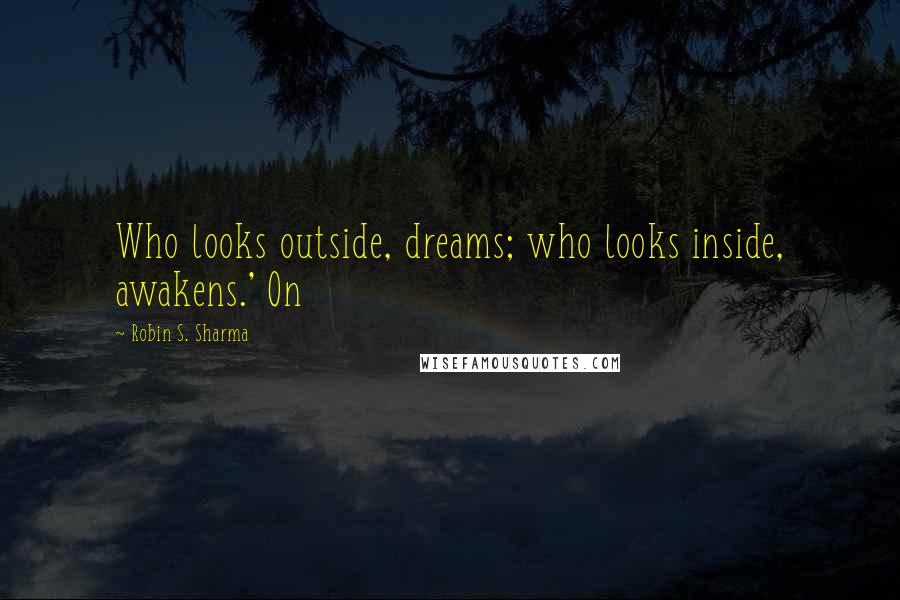 Robin S. Sharma Quotes: Who looks outside, dreams; who looks inside, awakens.' On