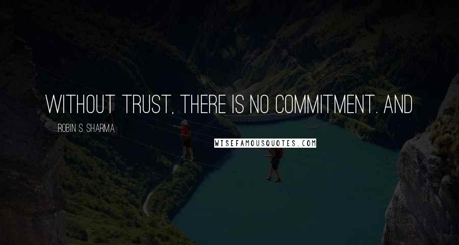 Robin S. Sharma Quotes: Without trust, there is no commitment. And