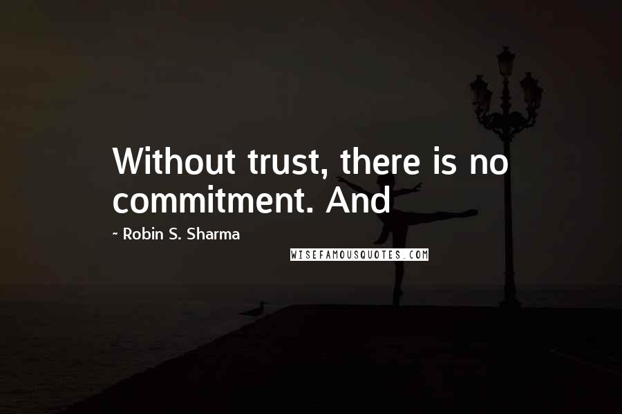 Robin S. Sharma Quotes: Without trust, there is no commitment. And