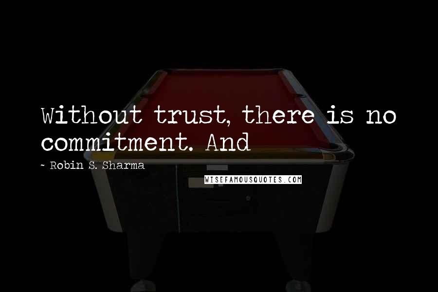 Robin S. Sharma Quotes: Without trust, there is no commitment. And