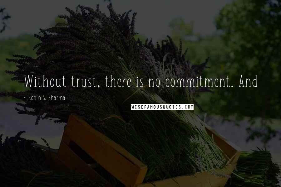 Robin S. Sharma Quotes: Without trust, there is no commitment. And