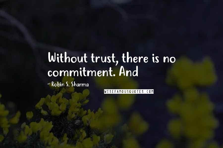 Robin S. Sharma Quotes: Without trust, there is no commitment. And