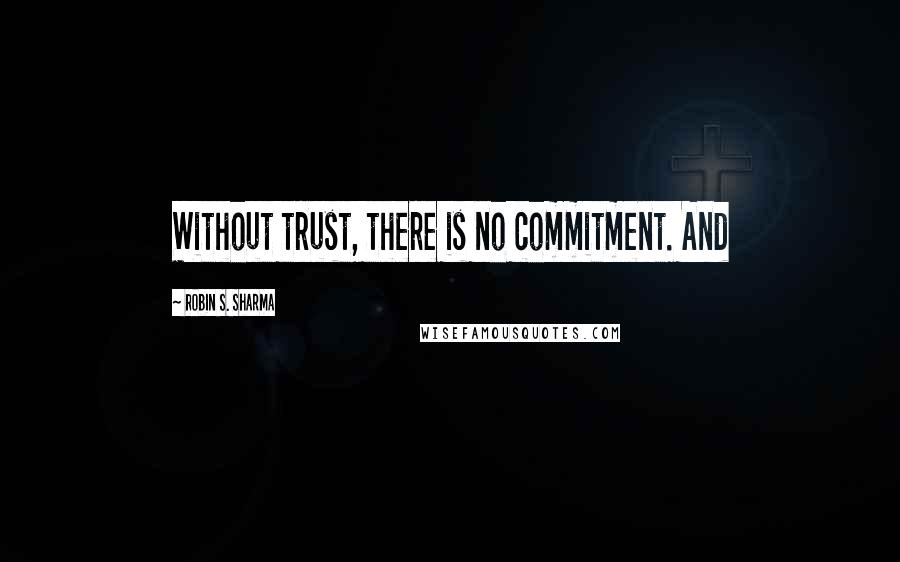 Robin S. Sharma Quotes: Without trust, there is no commitment. And