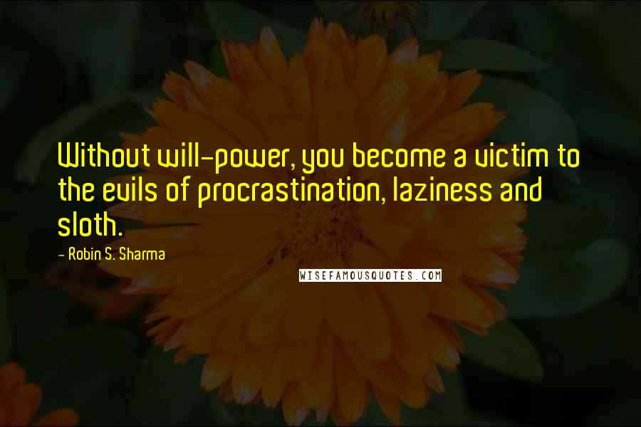 Robin S. Sharma Quotes: Without will-power, you become a victim to the evils of procrastination, laziness and sloth.