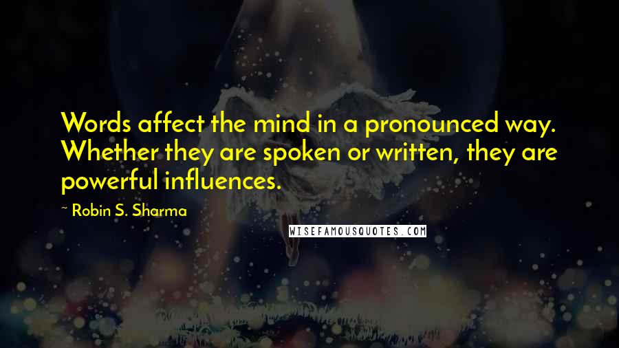 Robin S. Sharma Quotes: Words affect the mind in a pronounced way. Whether they are spoken or written, they are powerful influences.