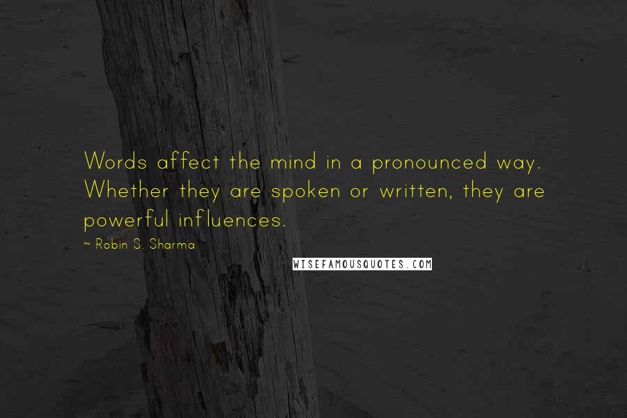 Robin S. Sharma Quotes: Words affect the mind in a pronounced way. Whether they are spoken or written, they are powerful influences.