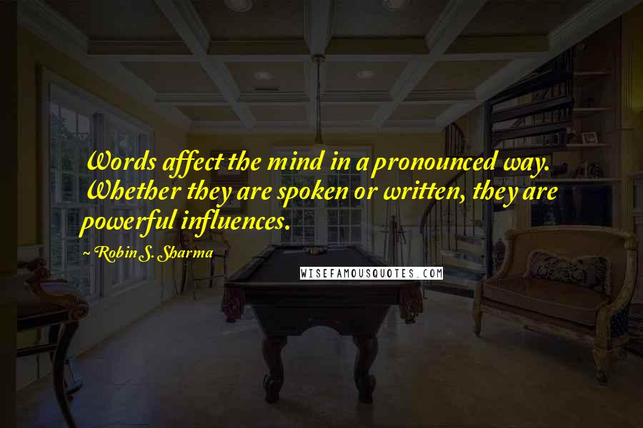 Robin S. Sharma Quotes: Words affect the mind in a pronounced way. Whether they are spoken or written, they are powerful influences.