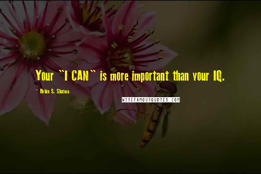 Robin S. Sharma Quotes: Your "I CAN" is more important than your IQ.