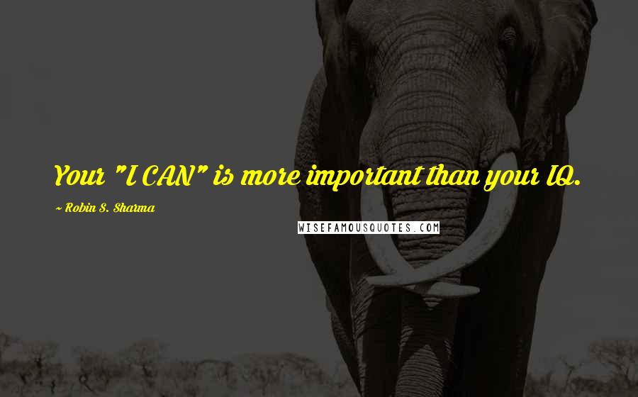 Robin S. Sharma Quotes: Your "I CAN" is more important than your IQ.