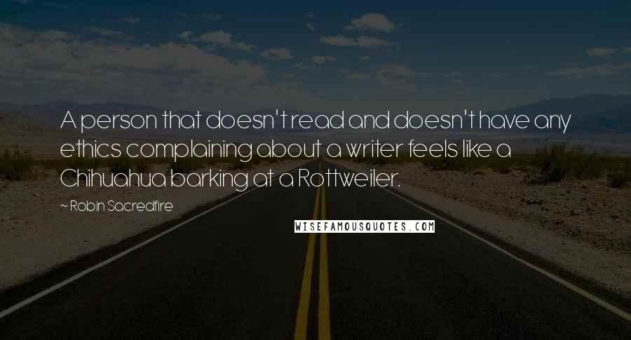 Robin Sacredfire Quotes: A person that doesn't read and doesn't have any ethics complaining about a writer feels like a Chihuahua barking at a Rottweiler.