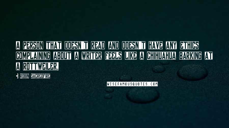 Robin Sacredfire Quotes: A person that doesn't read and doesn't have any ethics complaining about a writer feels like a Chihuahua barking at a Rottweiler.