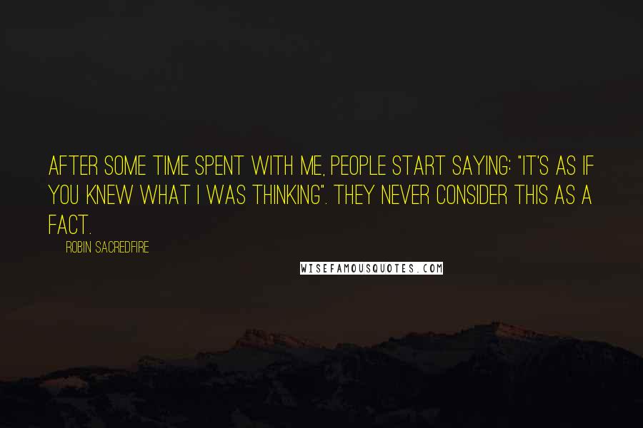 Robin Sacredfire Quotes: After some time spent with me, people start saying: "It's as if you knew what I was thinking". They never consider this as a fact.