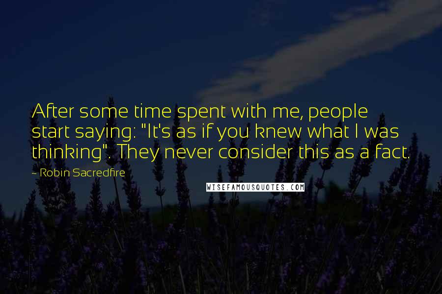 Robin Sacredfire Quotes: After some time spent with me, people start saying: "It's as if you knew what I was thinking". They never consider this as a fact.